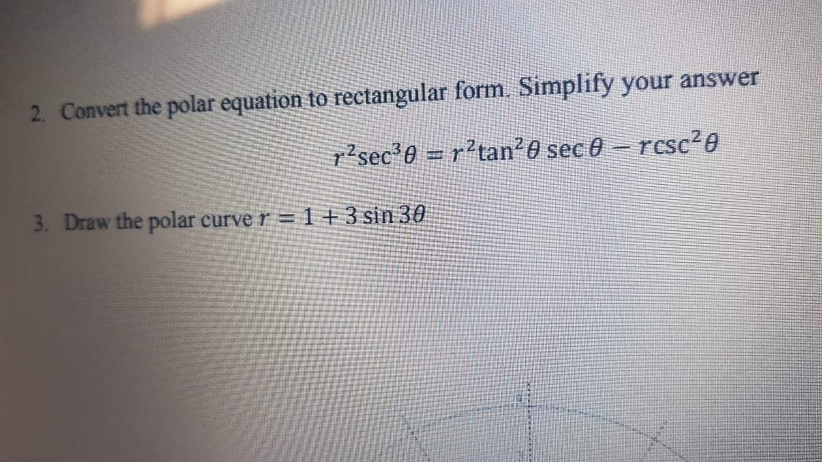 2. Convert the polar equation to rectangular form. Simplify your answer
sec 0 =r?tan 0 sec 0 – resc?0
3. Draw the polar curve r= 1+3 sin 30
