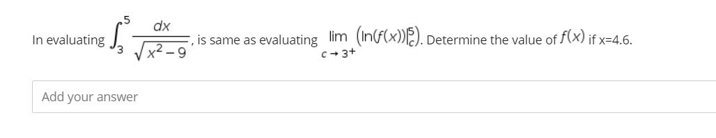 5 dx
is same as evaluating lim (In(f(x))). Determine the value of f(x) if x=4.6.
x²-9
C-3+
In evaluating
Add your answer