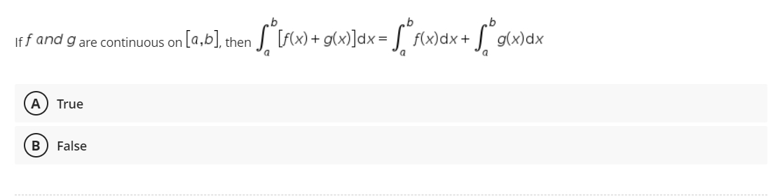 iff and g are continuous on [a,b], then [f(x) + (x)]dx = f(x) dx + √° g(x).
A True
B False
o
