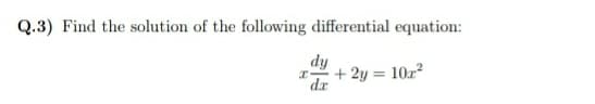 Q.3) Find the solution of the following differential equation:
dy
+ 2y = 10z²
dr
