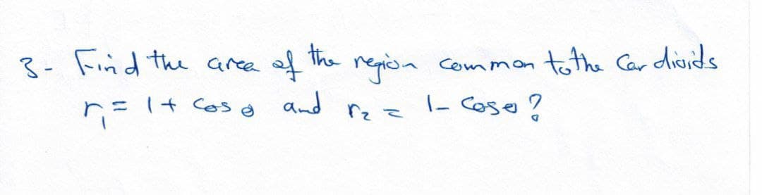 3- Find the area of the
repion common tothe Car disids
r=1+ cos and rz z - Cose?
