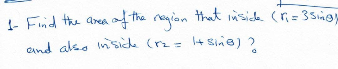 - Find the area
the region that inside (r= 35im@
end also Inside (rz= It Sin@)?
