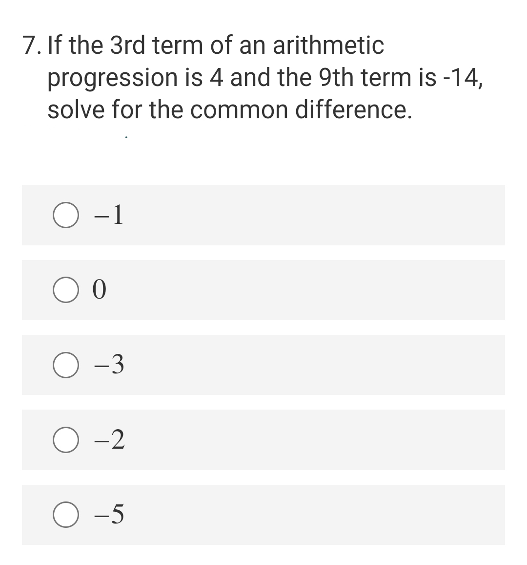 7. If the 3rd term of an arithmetic
progression is 4 and the 9th term is -14,
solve for the common difference.
-1
0
-3
O-2
O -5