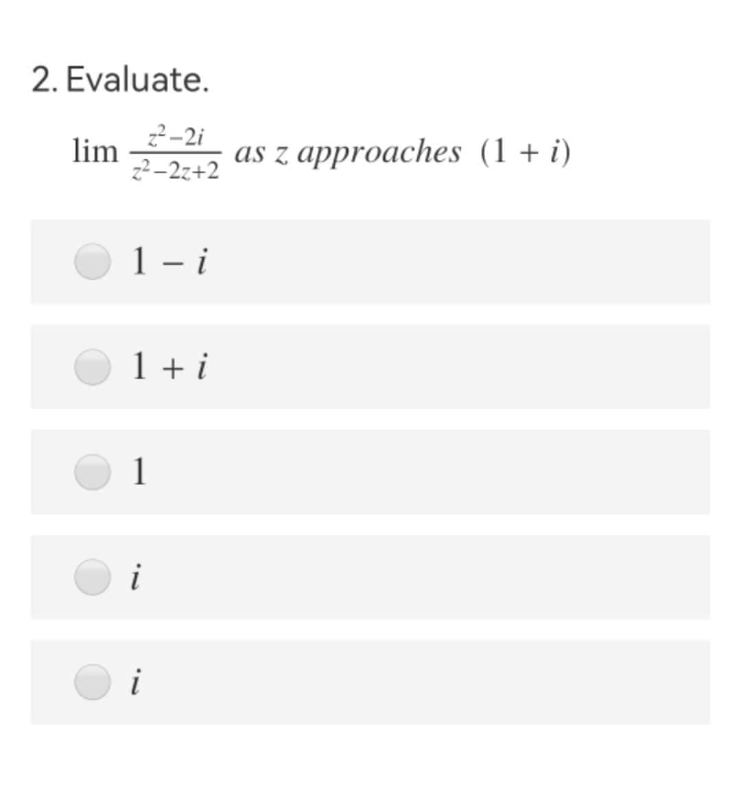 2. Evaluate.
z²-2i
z²-2z+2
lim
1-i
1 + i
1
i
i
as z approaches (1 + i)