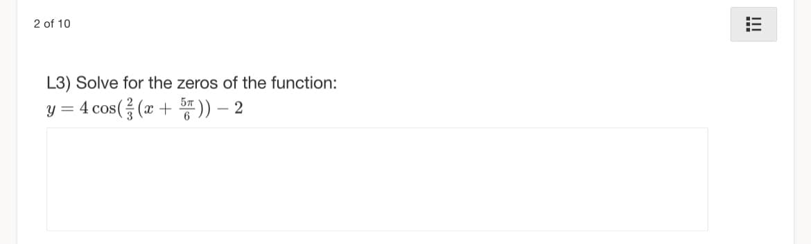 2 of 10
L3) Solve for the zeros of the function:
y=4 cos(을 (z +
똥))-2
!!
