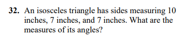 32. An isosceles triangle has sides measuring 10
inches, 7 inches, and 7 inches. What are the
measures of its angles?
