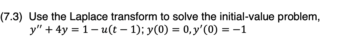 (7.3) Use the Laplace transform to solve the initial-value problem,
y" + 4y = 1-u(t − 1); y(0) = 0, y'(0) = −1