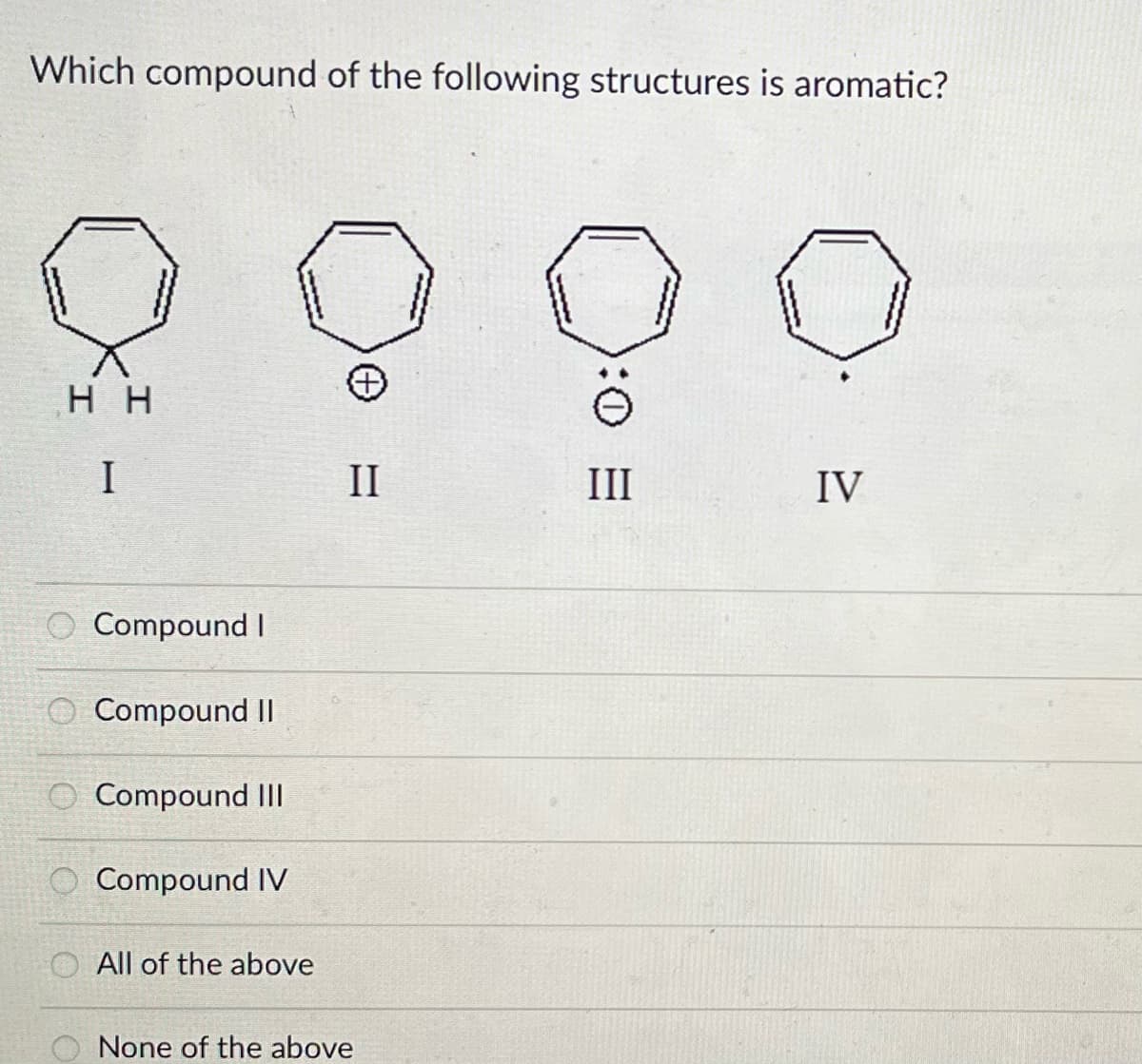 Which compound of the following structures is aromatic?
HH
I
Compound I
Compound II
::::
Compound III
Compound IV
All of the above
II
None of the above
:0
III
IV