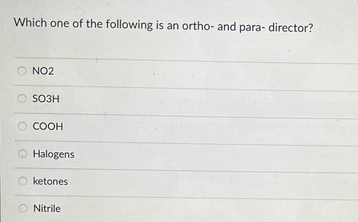 Which one of the following is an ortho- and para- director?
NO2
SO3H
COOH
Halogens
ketones
Nitrile