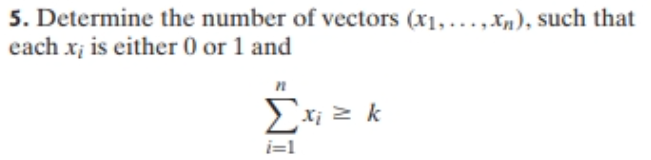 5. Determine the number of vectors (x1,...,Xn), such that
each x; is either 0 or 1 and
Σ k
Xị
i=1
