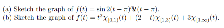 (a) Sketch the graph of f(t) = sin
2(t-T)U(t-T).
(b) Sketch the graph of f(t) = ²X[0,1) (t) + (2-t)X[1,3) (t) + 3X[3,∞) (t).