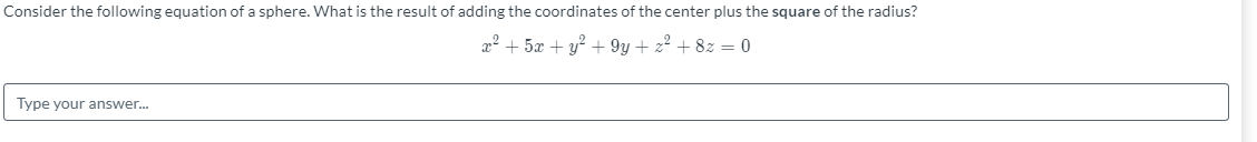 Consider the following equation of a sphere. What is the result of adding the coordinates of the center plus the square of the radius?
x2 + 5x + y? + 9y + z2 + 8z = 0
Type your answer.
