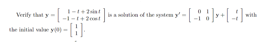 1- t+2 sin t
-1-t+2 cost
Verify that y =
is a solution of the system y'
y +
with
the initial value y(0)

