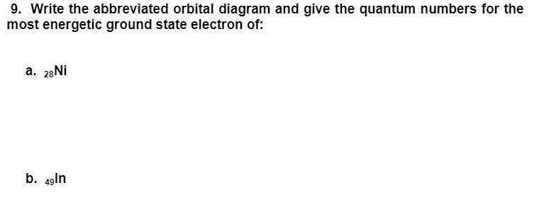 9. Write the abbreviated orbital diagram and give the quantum numbers for the
most energetic ground state electron of:
a. 28NI
b. 49ln
