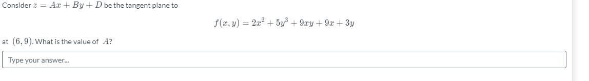 Consider z = Ax + By + D be the tangent plane to
f(x, y) = 2x? + 5y³ + 9xy + 9x + 3y
at (6,9). What is the value of A?
Type your answer.
