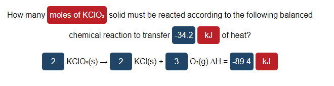 How many moles of KCIO: solid must be reacted according to the following balanced
chemical reaction to transfer -34.2 kJ of heat?
2 KCIO:(s) - 2
KCI(s) + 3 O:(g) AH = -89.4
kJ
