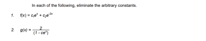 In each of the following, eliminate the arbitrary constants.
1. f(x) = c,e* + cze*
2. g(x)
%3D
(1 - ce*)
