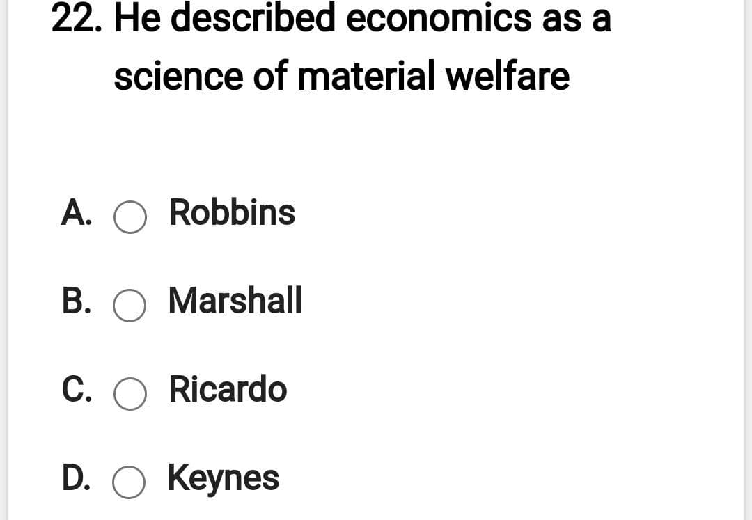 22. He described economics as a
science of material welfare
A. O Robbins
B. O Marshall
С.
Ricardo
D. O Keynes
