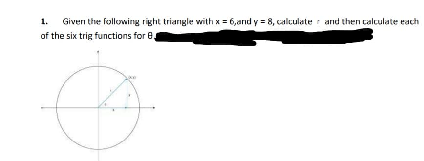 Given the following right triangle with x = 6,and y = 8, calculate r and then calculate each
of the six trig functions for 0,
