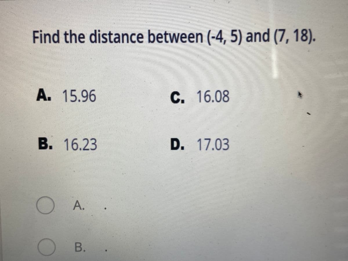 Find the distance between (-4, 5) and (7, 18).
А. 15.96
с.
С. 16.08
B.
В. 16.23
D. 17.03
A.
В.
