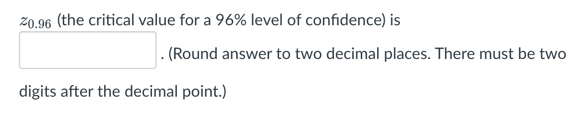 20.96 (the critical value for a 96% level of confidence) is
digits after the decimal point.)
. (Round answer to two decimal places. There must be two