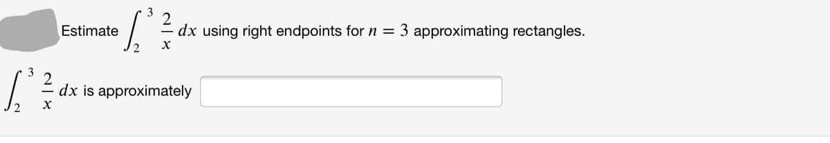 3
2
dx using right endpoints for n =
Estimate
3 approximating rectangles.
2
dx is approximately
