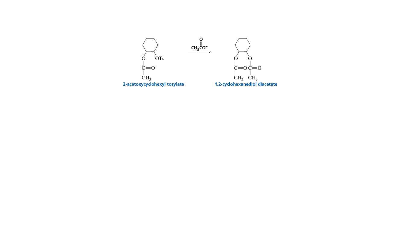 CH3CO
OTs
C=0
C=0C=0
ČH3
2-acetoxycyclohexyl tosylate
ČH3 ČH3
1,2-cyclohexanediol diacetate
