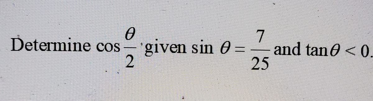 7
and tan 0 < 0.
25
Determine cos-
given sin 0 =
