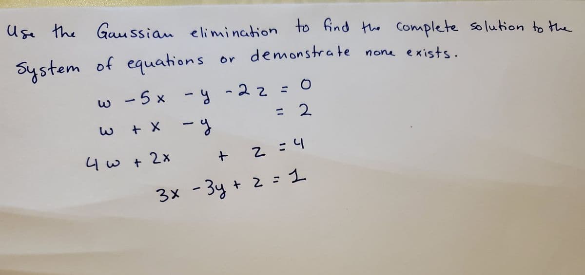 Use the Gau ssian elimination to find the complete solution to the
System of equations
or demonstrate none exists.
w -5x -y -22=
%3D
+ X
-y
= 2
4w + 2x
2=4
3x -3y + 2 : 1
