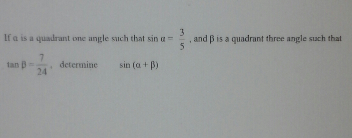 If a is a quadrant one angle such that sin a =
3
, and B is a quadrant three angle such that
7
determine
sin (a + B)
tan B
24
