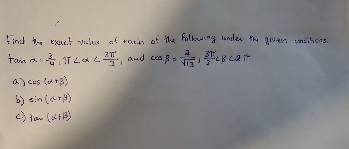 Find the exact value of each of the following under the given condihons.
3T7
tan a =
ī LaLe and cos B =
LB (2T
a.) cos (a+B)
b) sin (a+B)
c.) tau (atB)
