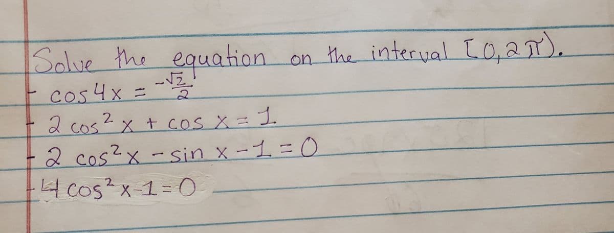 Solve the
equation
on the interval c0,2T).
cos4x =
2 cos2 x + coS X= 1
X+COS X=
2 cos?x-sin x -1 = 0
4cos?x-13=O
2.
