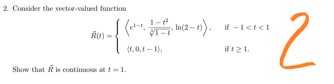 2. Consider the vector-valued function
Ŕ(t)
Show that is continuous at t = 1.
=
1-t²
(el-1, 1-17, In (2- -)
(t,0, t - 1),
if -1 < t < 1
if t > 1.
2