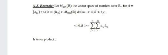 (1,8) Example: Let Mu (R) the vector space of matrices over R. for A =
(a,) and b = (b,) € Mun (R) define < A, B > by:
< A, B >=>> 4by
j-1-1
Is inner product .
