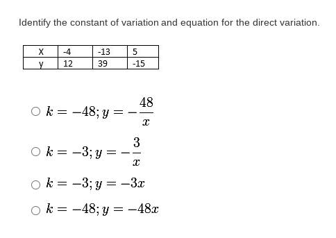 Identify the constant of variation and equation for the direct variation.
X
-4
-13
12
39
-15
48
Ok = -48; y = -
O k = -3; y
3
=-
---
o k = -3; y = -3x
o k = -48; y = -48x

