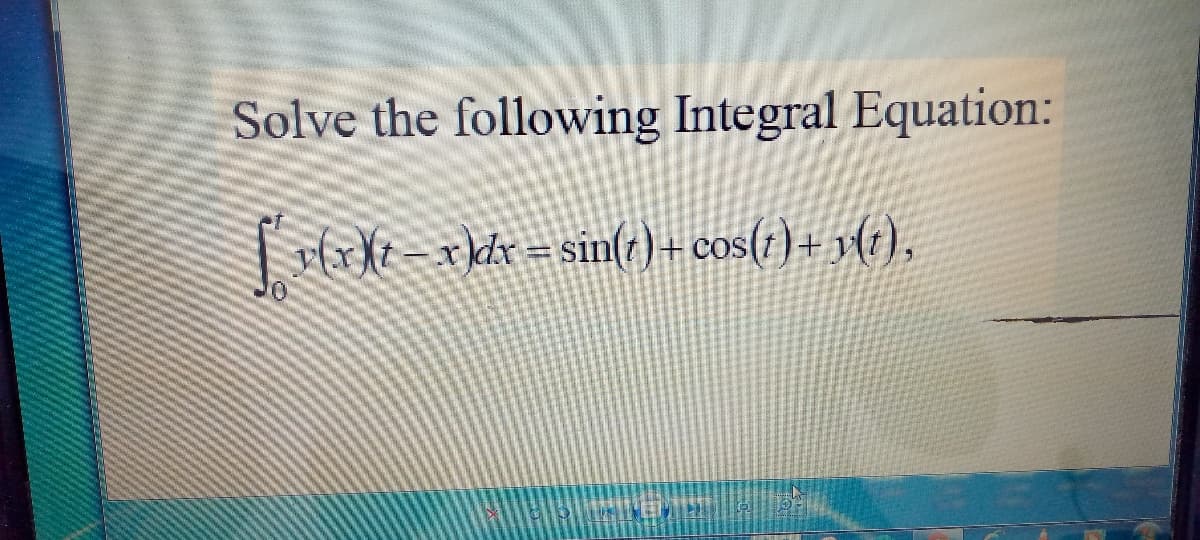Solve the following Integral Equation:
| drkt = xkdx =sin(t) - cos(;) + 3(r),
