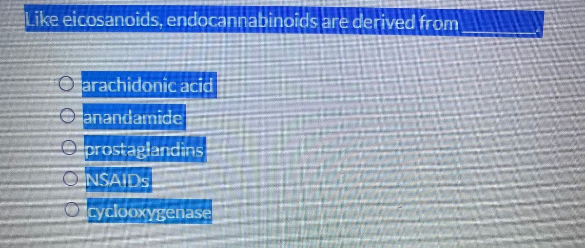 Like eicosanoids, endocannabinoids are derived from
O arachidonicacid
O anandamide
O prostaglandins
ONSAIDS
Oydlooxygenase
