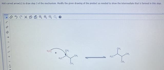 Add curved arrow(s) to draw step 3 of the mechanism. Modify the given drawing of the product as needed to show the intermediate that is formed in this step.
CH,
H,O
ÇH,
CH,
CH,
H,C
H,C
CH,
CH,
of
TY N Z +1 +t
