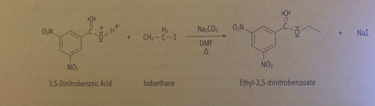 :0:
Na;CO3
02N
H2
CH,-C-I
0N
NaI
+.
DMF
NO
NO2
3,5-Dinitrobenzoic Acid
lodoethane
Ethyl-3,5-dinitrobenzoate
:O:
