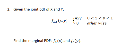 2. Given the joint pdf of X and Y,
(4xy 0< x < y < 1
fx.x(x, y) =
other wise
Find the marginal PDFS fx(x) and fr(y).
