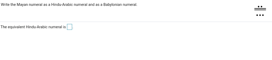 Write the Mayan numeral as a Hindu-Arabic numeral and as a Babylonian numeral.
The equivalent Hindu-Arabic numeral is
