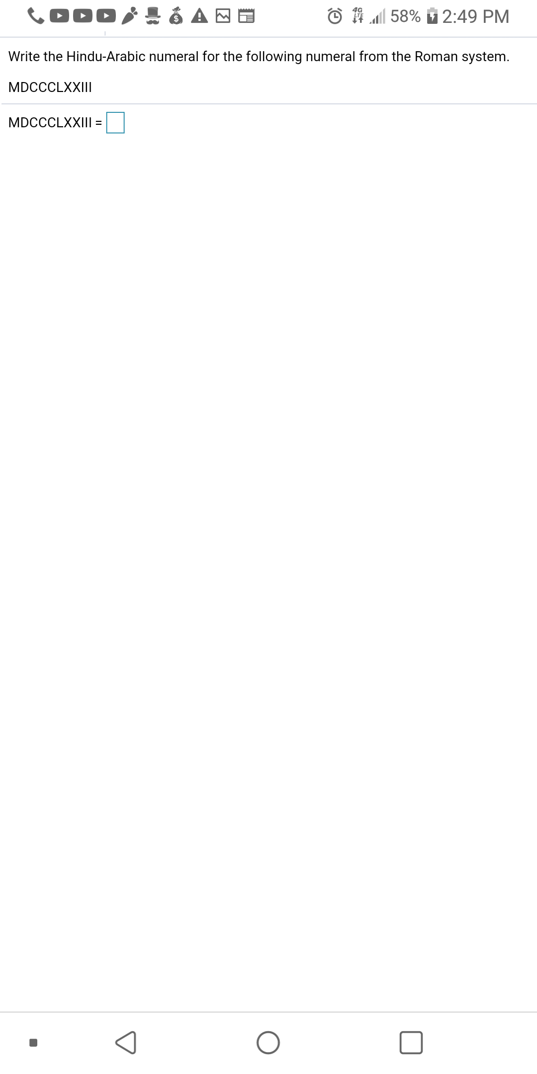 DOD
© # | 58%
2:49 PM
Write the Hindu-Arabic numeral for the following numeral from the Roman system.
MDCCCLXXIII
MDCCCLXXIII =
