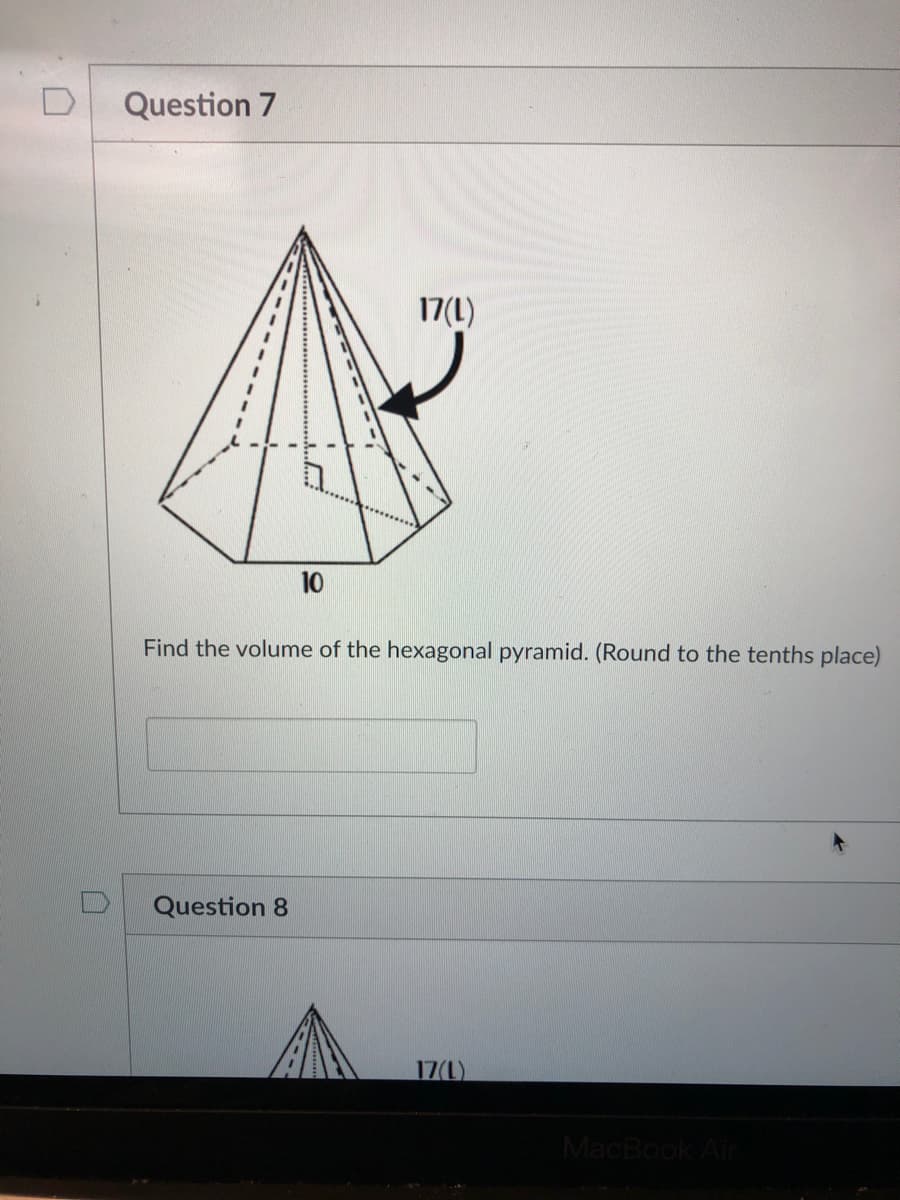 Question 7
17(L)
Find the volume of the hexagonal pyramid. (Round to the tenths place)
Question 8
17(L)
MacBook Air
