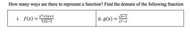 How many ways are there to represent a function? Find the domain of the following function
x²+3x+1
i. f(x) =
ii. g(x) = *-1
V2x-1
x2-1
