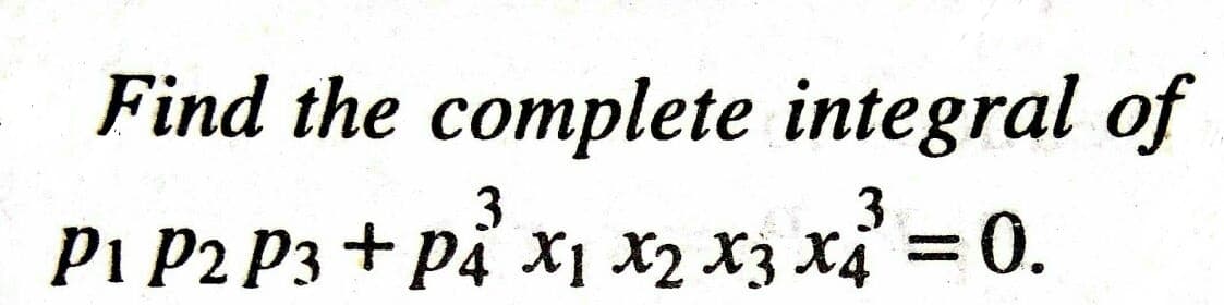 Find the complete integral of
3
3
Pi P2 P3 + p4 x1 x2 x3 X4 = 0.
