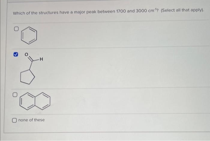 Which of the structures have a major peak between 1700 and 3000 cm¹? (Select all that apply).
H
none of these