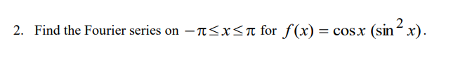 2. Find the Fourier series on – T<x<n for f(x) = cos.x (sin x).
