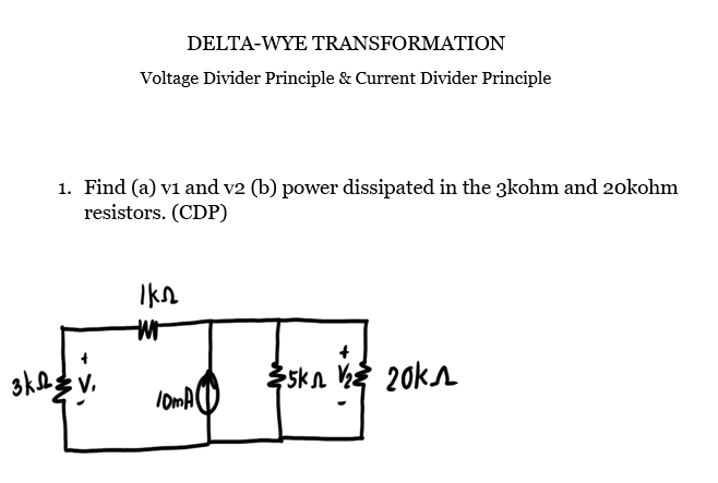 DELTA-WYE TRANSFORMATION
Voltage Divider Principle & Current Divider Principle
1. Find (a) vi and v2 (b) power dissipated in the 3kohm and 20kohm
resistors. (CDP)
Ikn
skn V 20kn
