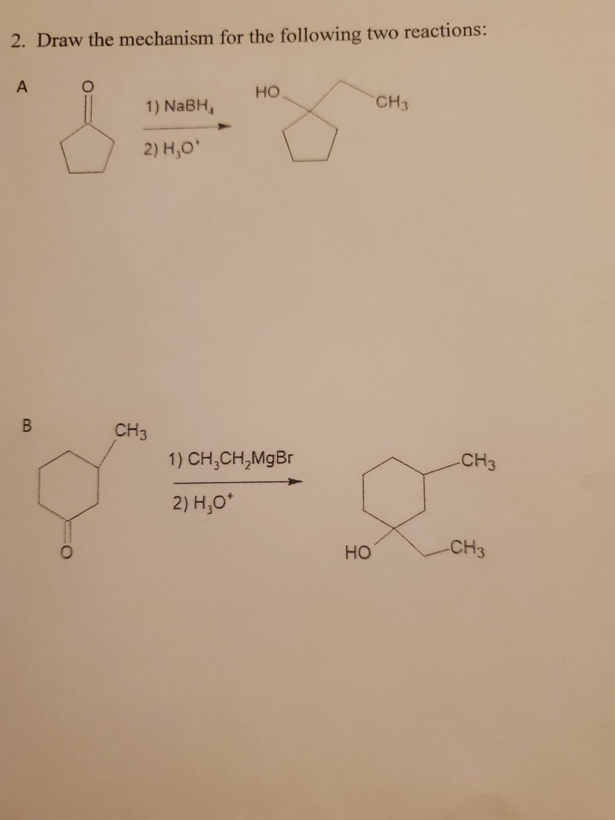 2. Draw the mechanism for the following two reactions:
A
B
O
O
1) NaBH₁
2) H₂O¹
CH3
HO
1) CH₂CH₂MgBr
2) H₂O*
HO
CH3
CH3
CH3