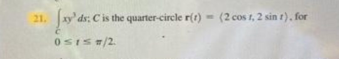 21.
ds: C is the quarter-circle r(1)
(2 cos t, 2 sin t), for
BE
05IS=/2
